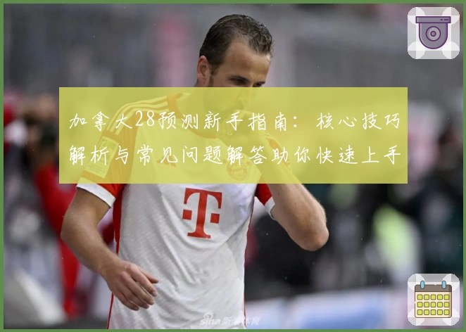 加拿大28预测新手指南：核心技巧解析与常见问题解答助你快速上手