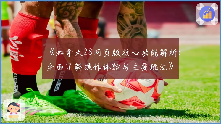 《加拿大28网页版核心功能解析：全面了解操作体验与主要玩法》