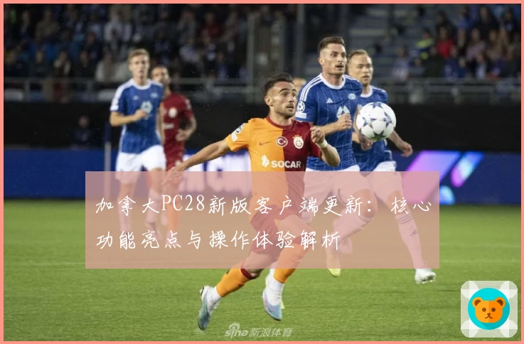 加拿大PC28新版客户端更新：核心功能亮点与操作体验解析