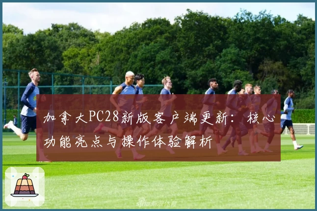 加拿大PC28新版客户端更新：核心功能亮点与操作体验解析