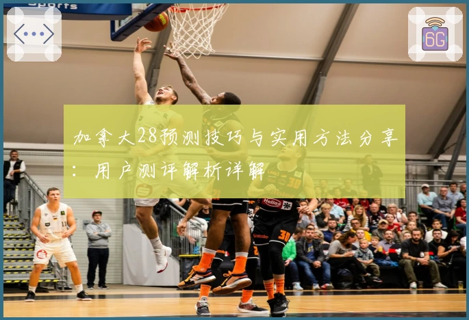 加拿大28预测技巧与实用方法分享：用户测评解析详解