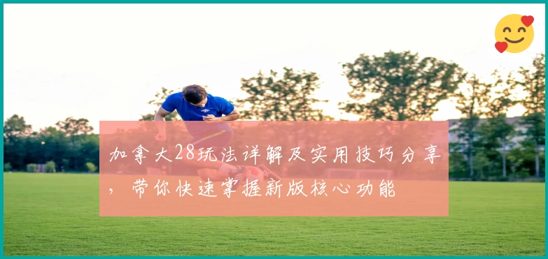 加拿大28玩法详解及实用技巧分享,带你快速掌握新版核心功能