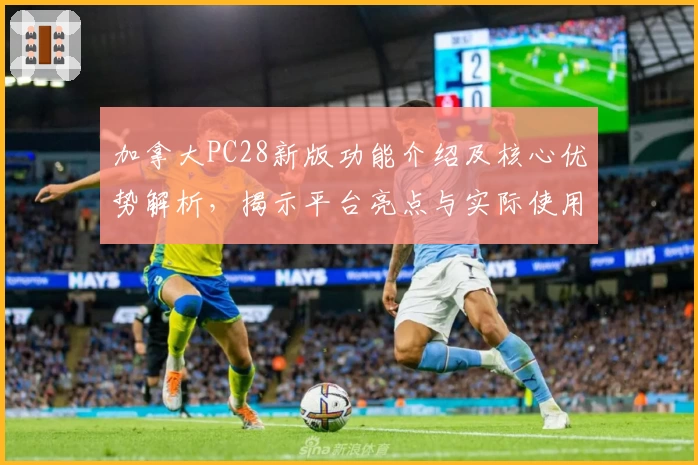 加拿大PC28新版功能介绍及核心优势解析，揭示平台亮点与实际使用体验